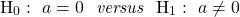 \[\mathrm{H}_0:\ a=0\ \textit{ versus }\ \mathrm{H}_1:\ a\neq 0\]