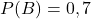 P(B) = 0,7