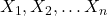  X_1, X_2, \ldots X_n 