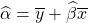 \widehat{\alpha}=\overline{y}+\widehat{\beta}\overline{x}