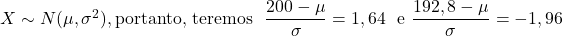 X\sim N(\mu,\sigma^2), \text{portanto, teremos }\ \displaystyle\frac{200-\mu}{\sigma}=1,64\ \text{ e } \frac{192,8-\mu}{\sigma}=-1,96