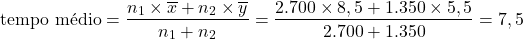 \[\text{tempo médio} = \displaystyle\frac{n_1\times \overline{x}+n_2\times \overline{y}}{n_1+n_2}=\displaystyle\frac{2.700\times 8,5+1.350\times 5,5}{2.700+1.350}=7,5\]