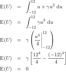 \begin{eqnarray*}\hbox{E}(U)&=&\int_{-12}^{12} u \times \gamma u^2\ \mathrm{d}u\\ \hbox{E}(U)&=& \int_{-12}^{12}\gamma u^3\ \mathrm{d}u\\ \hbox{E}(U)&=&\gamma \left(\frac{u^4}{4}\Bigg|_{-12}^{12}\right)\\  \hbox{E}(U)&=&\gamma\left[\frac{12^4}{4}-\frac{(-12)^4}{4}\right]\\\hbox{E}(U)&=&0\end{eqnarray*}