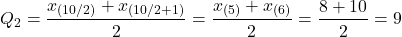 \[Q_2=\frac{ x_{(10/2)}+x_{(10/2+1)}}{2}=\frac{x_{(5)}+x_{(6)}}{2}=\frac{8+10}{2}=9\]