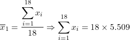  $$\overline{x}_1=\frac{\displaystyle\sum_{i=1}^{18}x_i}{18}\Rightarrow \sum_{i=1}^{18}x_i = 18\times 5.509$$