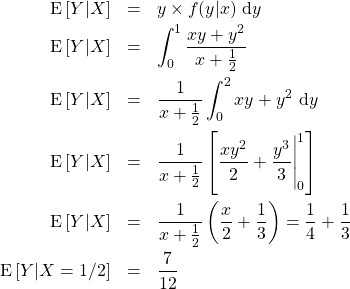 \begin{eqnarray*} \hbox{E}\left[Y|X\right]&=&y\times f(y|x)\ \mathrm{d}y\\ \hbox{E}\left[Y|X\right]&=&\int_0^1\frac{xy+y^2}{x+\frac{1}{2}} \\ \hbox{E}\left[Y|X\right]&=&\frac{1}{x+\frac{1}{2}}\int_0^2xy+y^2\ \mathrm{d} y \\ \hbox{E}\left[Y|X\right]&=&\frac{1}{x+\frac{1}{2}}\left[\frac{xy^2}{2}+\frac{y^3}{3}\Bigg|_0^1\right]\\  \hbox{E}\left[Y|X\right]&=&\frac{1}{x+\frac{1}{2}}\left(\frac{x}{2}+\frac{1}{3}\right)=\frac{1}{4}+\frac{1}{3}\\ \hbox{E}\left[Y|X=1/2\right]&=&\frac{7}{12}\end{eqnarray*}