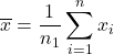 \overline{x}=\displaystyle\frac{1}{n_1}\sum_{i=1}^{n}x_i