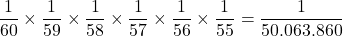 \[\frac{1}{60}\times\frac{1}{59}\times\frac{1}{58}\times\frac{1}{57}\times\frac{1}{56}\times\frac{1}{55}=\frac{1}{50.063.860}\]