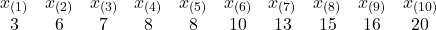 \begin{array}{cccccccccc} x_{(1)} & x_{(2)} & x_{(3)} & x_{(4)} & x_{(5)} & x_{(6)} & x_{(7)} & x_{(8)} & x_{(9)} & x_{(10)}} \\ 3 & 6 & 7 & 8 & 8 & 10 & 13 & 15 & 16 & 20 \\  \end{array}