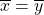 \overline{x}=\overline{y}