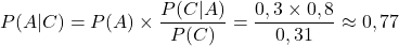 P(A|C)=P(A)\times \displaystyle\frac{P(C|A)}{P(C)}=\frac{0,3\times 0,8}{0,31}\approx 0,77