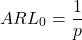 \[ ARL_0= \frac{1}{p}\] 