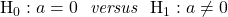 \mathrm{H}_0: a=0\ \textit{ versus }\ \mathrm{H}_1: a\neq 0