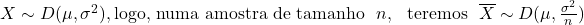 X\sim D(\mu,\sigma^2), \text{logo, numa amostra de tamanho }\ n,\ \text{ teremos }\ \overline{X}\sim D(\mu,\frac{\sigma^2}{n})